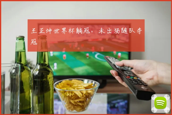 王正坤世界杯躺冠,未出场随队夺冠