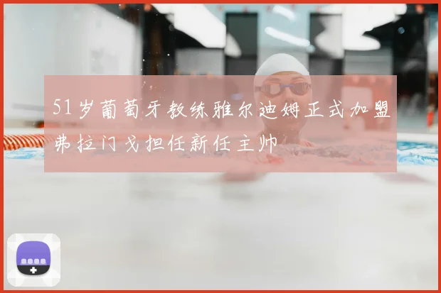 51岁葡萄牙教练雅尔迪姆正式加盟弗拉门戈担任新任主帅