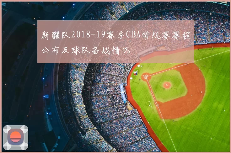 新疆队2018-19赛季CBA常规赛赛程公布及球队备战情况