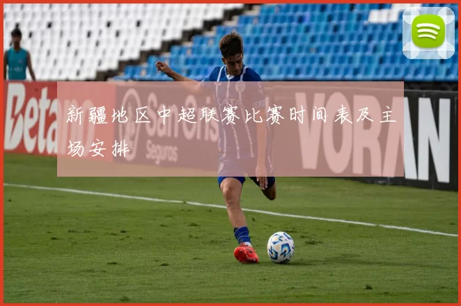 新疆地区中超联赛比赛时间表及主场安排