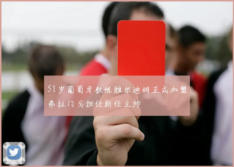 51岁葡萄牙教练雅尔迪姆正式加盟弗拉门戈担任新任主帅
