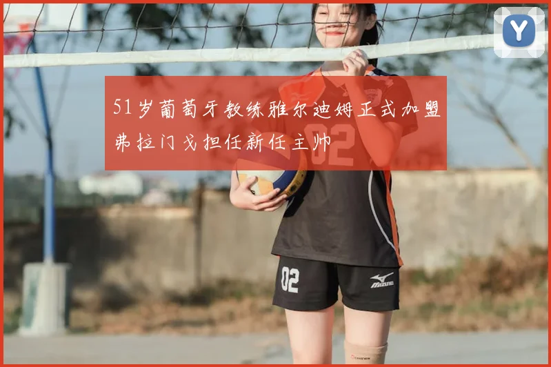 51岁葡萄牙教练雅尔迪姆正式加盟弗拉门戈担任新任主帅