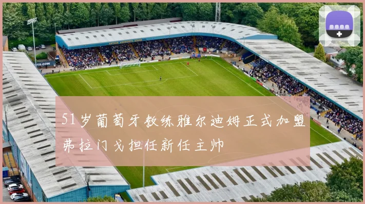 51岁葡萄牙教练雅尔迪姆正式加盟弗拉门戈担任新任主帅