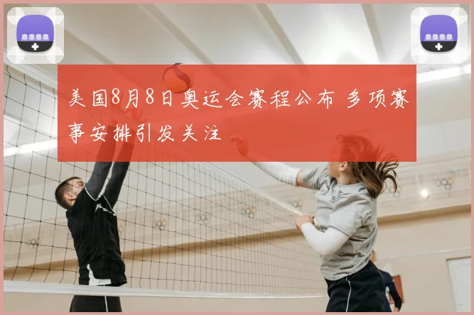 美国8月8日奥运会赛程公布 多项赛事安排引发关注