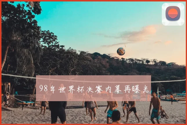 98年世界杯决赛内幕再曝光
