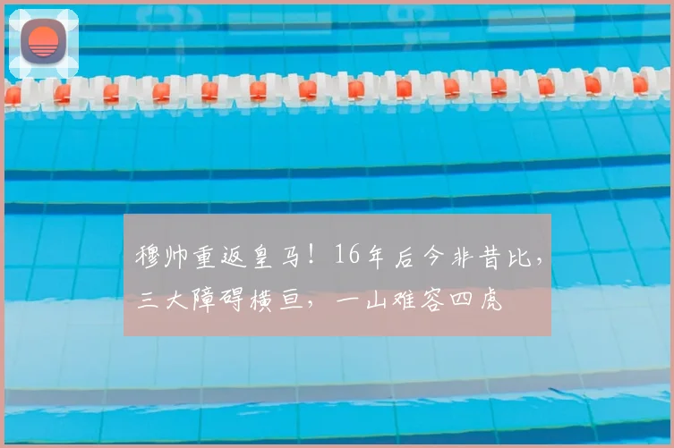 穆帅重返皇马!16年后今非昔比,三大障碍横亘,一山难容四虎