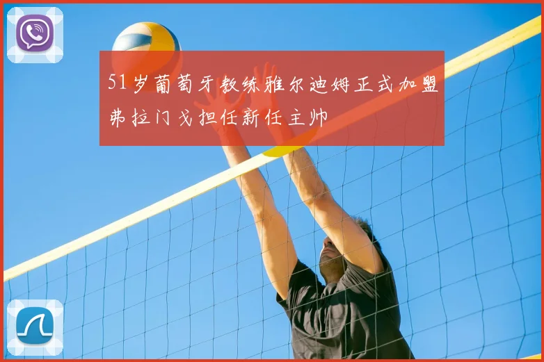 51岁葡萄牙教练雅尔迪姆正式加盟弗拉门戈担任新任主帅