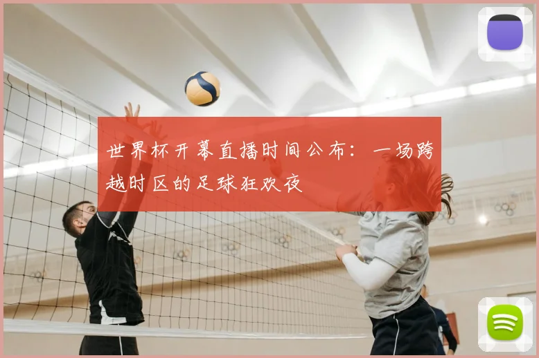 世界杯开幕直播时间公布:一场跨越时区的足球狂欢夜