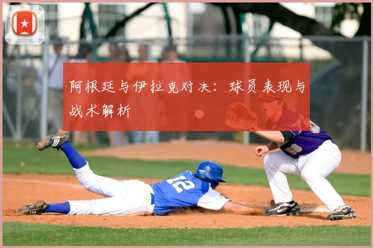 阿根廷与伊拉克对决:球员表现与战术解析