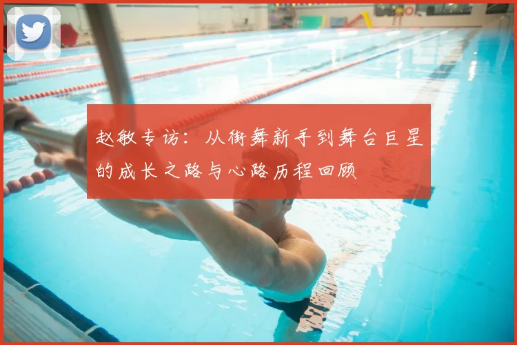 赵敏专访:从街舞新手到舞台巨星的成长之路与心路历程回顾