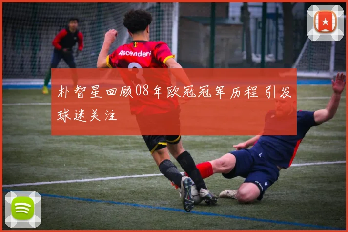 朴智星回顾08年欧冠冠军历程 引发球迷关注