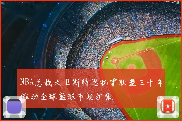 NBA总裁大卫斯特恩执掌联盟三十年推动全球篮球市场扩张