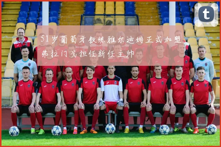 51岁葡萄牙教练雅尔迪姆正式加盟弗拉门戈担任新任主帅