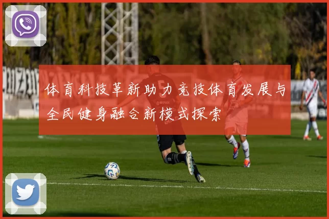 体育科技革新助力竞技体育发展与全民健身融合新模式探索