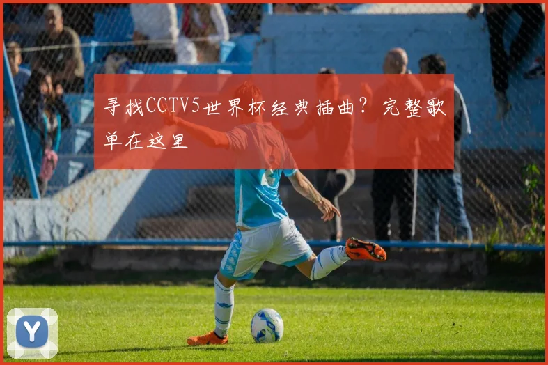寻找CCTV5世界杯经典插曲？完整歌单在这里