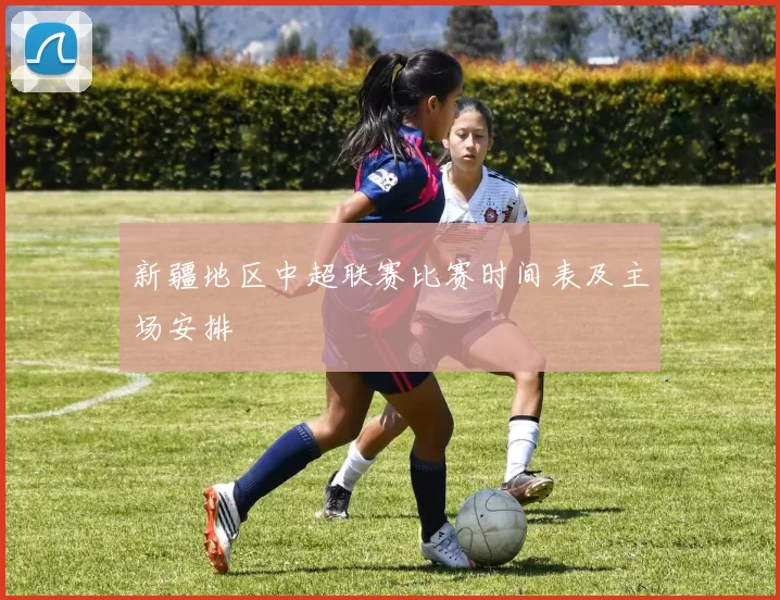 新疆地区中超联赛比赛时间表及主场安排