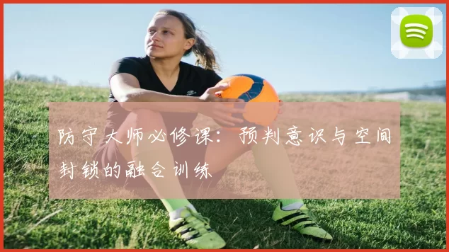防守大师必修课：预判意识与空间封锁的融合训练