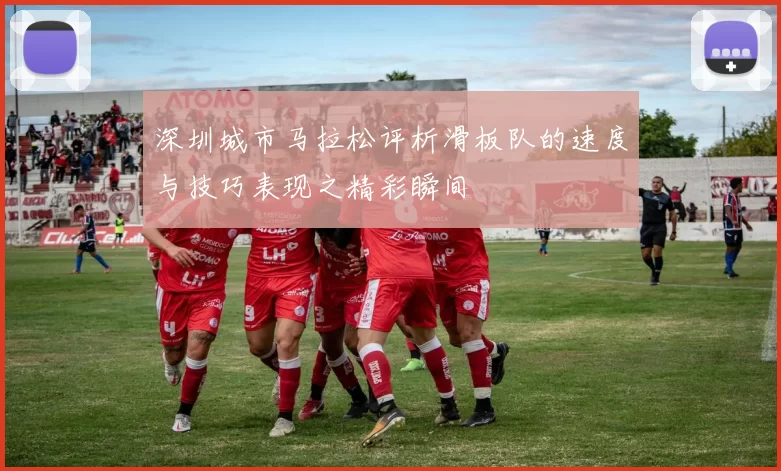 深圳城市马拉松评析滑板队的速度与技巧表现之精彩瞬间