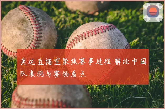 奥运直播室聚焦赛事进程 解读中国队表现与赛场看点