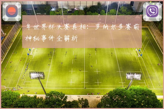 年世界杯决赛真相:罗纳尔多赛前神秘事件全解析