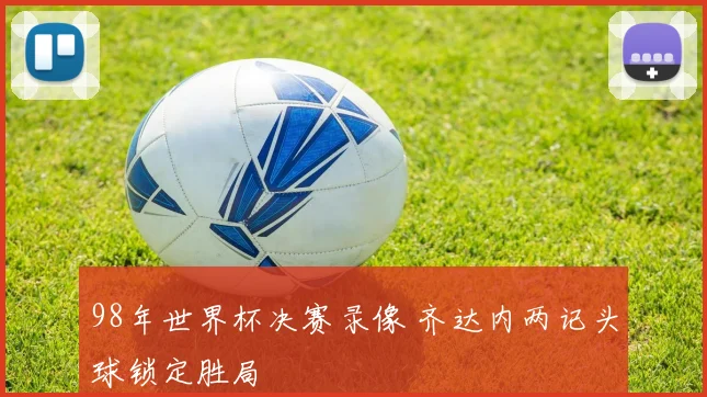 98年世界杯决赛录像 齐达内两记头球锁定胜局