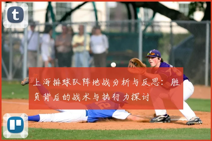 上海排球队阵地战分析与反思：胜负背后的战术与执行力探讨