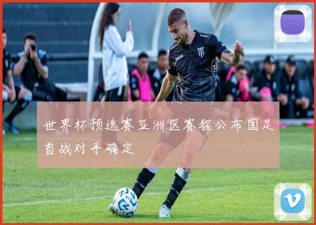世界杯预选赛亚洲区赛程公布国足首战对手确定