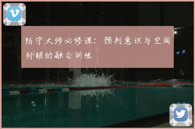 防守大师必修课：预判意识与空间封锁的融合训练