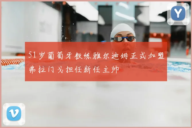 51岁葡萄牙教练雅尔迪姆正式加盟弗拉门戈担任新任主帅