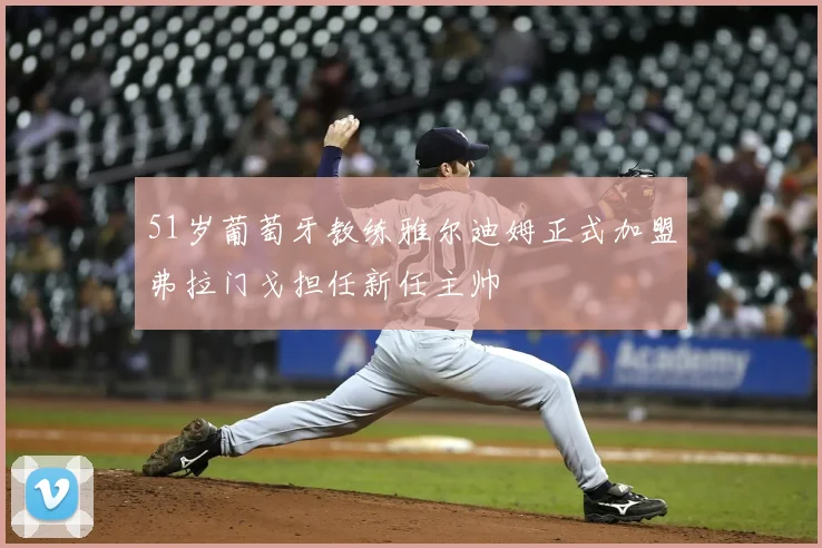 51岁葡萄牙教练雅尔迪姆正式加盟弗拉门戈担任新任主帅