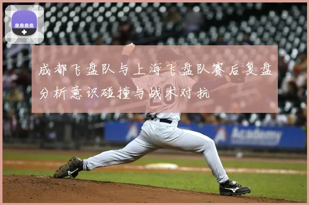 成都飞盘队与上海飞盘队赛后复盘分析意识碰撞与战术对抗