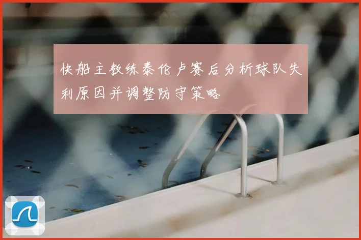 快船主教练泰伦卢赛后分析球队失利原因并调整防守策略
