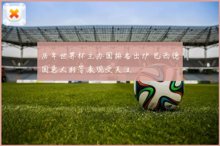 历年世界杯主办国排名出炉 巴西德国意大利等表现受关注