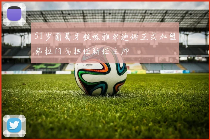 51岁葡萄牙教练雅尔迪姆正式加盟弗拉门戈担任新任主帅