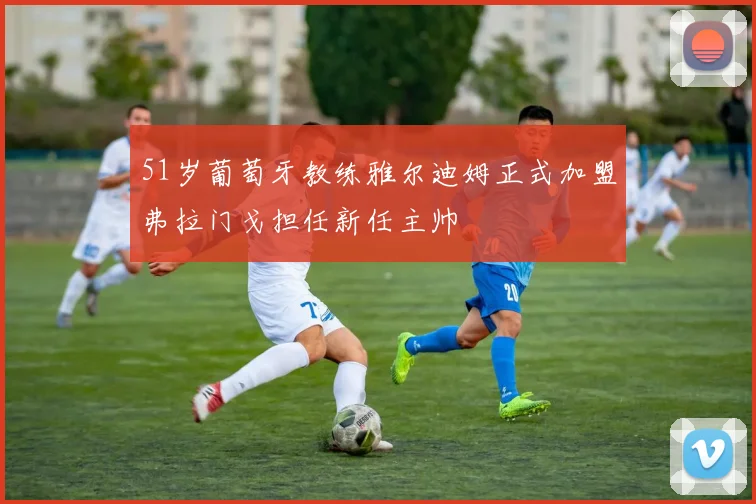 51岁葡萄牙教练雅尔迪姆正式加盟弗拉门戈担任新任主帅