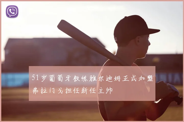51岁葡萄牙教练雅尔迪姆正式加盟弗拉门戈担任新任主帅