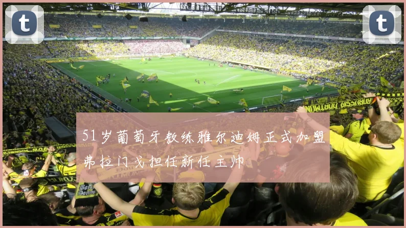 51岁葡萄牙教练雅尔迪姆正式加盟弗拉门戈担任新任主帅