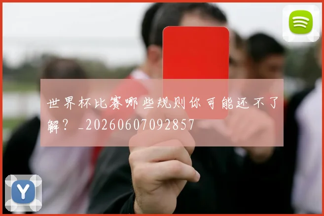 世界杯比赛哪些规则你可能还不了解?_20260607092857
