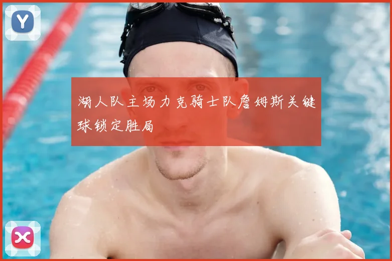 湖人队主场力克骑士队詹姆斯关键球锁定胜局