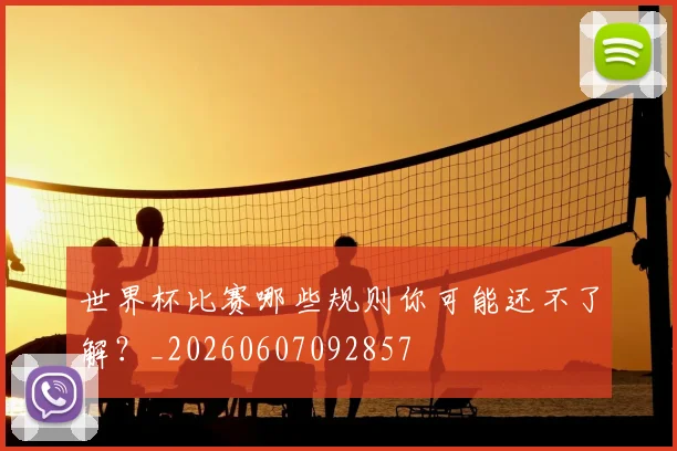 世界杯比赛哪些规则你可能还不了解？_20260607092857