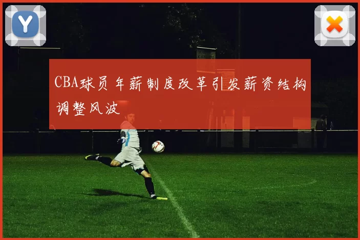 CBA球员年薪制度改革引发薪资结构调整风波