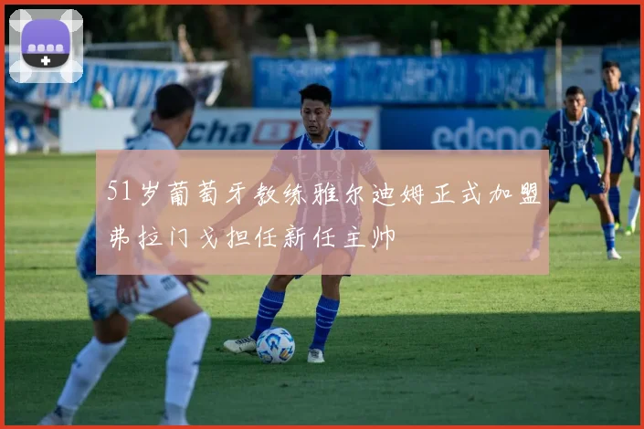51岁葡萄牙教练雅尔迪姆正式加盟弗拉门戈担任新任主帅