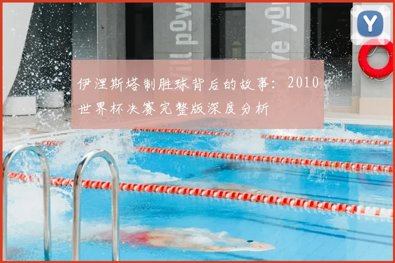 伊涅斯塔制胜球背后的故事:2010世界杯决赛完整版深度分析