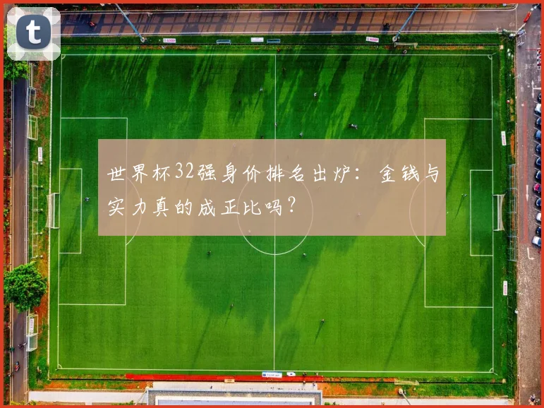 世界杯32强身价排名出炉：金钱与实力真的成正比吗？