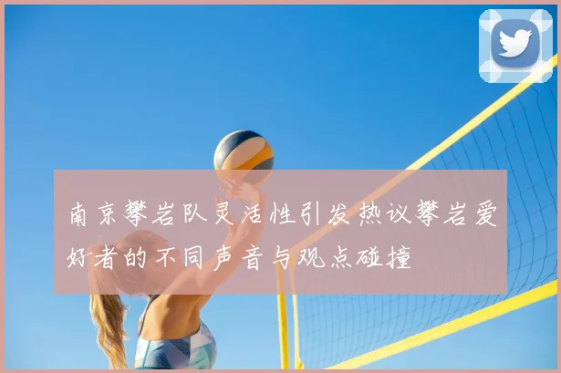 南京攀岩队灵活性引发热议攀岩爱好者的不同声音与观点碰撞