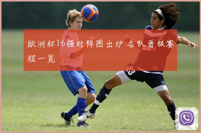 欧洲杯16强对阵图出炉 各队晋级赛程一览