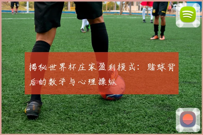 揭秘世界杯庄家盈利模式：赌球背后的数学与心理操纵