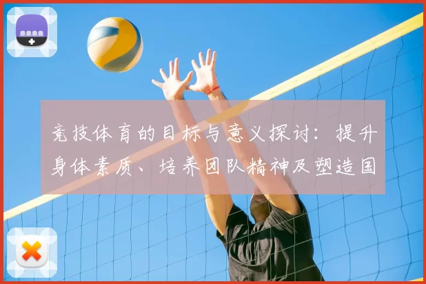 竞技体育的目标与意义探讨：提升身体素质、培养团队精神及塑造国家荣誉