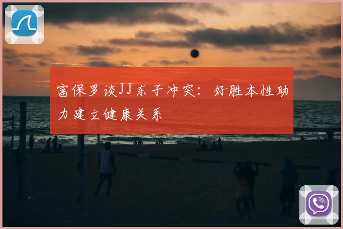 富保罗谈JJ东子冲突：好胜本性助力建立健康关系
