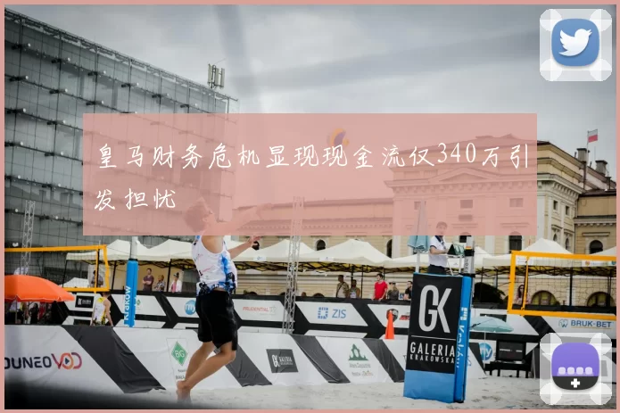 皇马财务危机显现现金流仅340万引发担忧